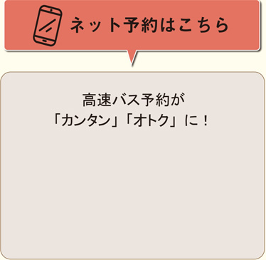 ネット予約はこちら　高速バス予約が「カンタン」「オトク」に！